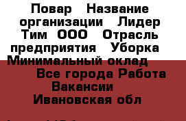 Повар › Название организации ­ Лидер Тим, ООО › Отрасль предприятия ­ Уборка › Минимальный оклад ­ 31 500 - Все города Работа » Вакансии   . Ивановская обл.